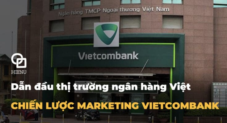 Chiến lược Marketing Vietcombank - Dẫn đầu thị trường ngân hàng Việt 